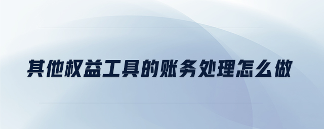 其他權(quán)益工具的賬務(wù)處理怎么做