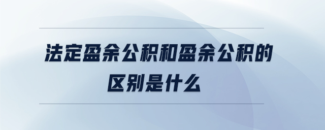 法定盈余公積和盈余公積的區(qū)別是什么