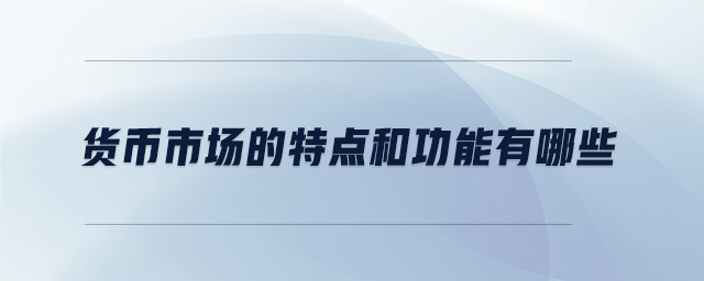 貨幣市場的特點和功能有哪些