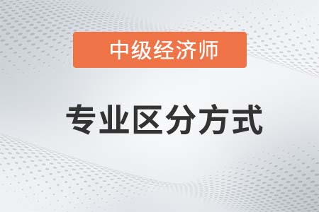中級(jí)經(jīng)濟(jì)師各專業(yè)區(qū)分方法