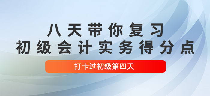 時(shí)間緊任務(wù)重,，八天帶你復(fù)習(xí)初級(jí)會(huì)計(jì)實(shí)務(wù)得分點(diǎn),！打卡過(guò)初級(jí)第四天！