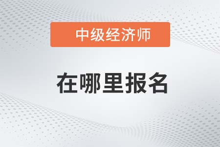 2022年中級(jí)經(jīng)濟(jì)師考試哪里報(bào)名