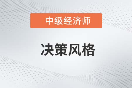 決策風(fēng)格_2022中級經(jīng)濟(jì)師人力資源備考預(yù)習(xí)知識點