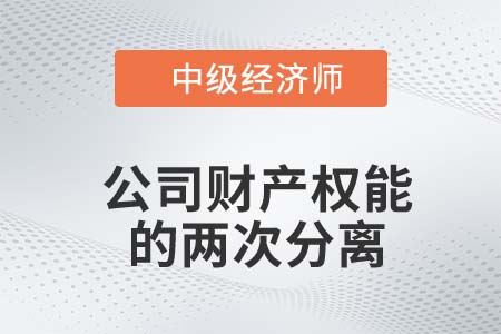 公司財(cái)產(chǎn)權(quán)能的兩次分離_2022中級經(jīng)濟(jì)師工商備考知識(shí)點(diǎn)