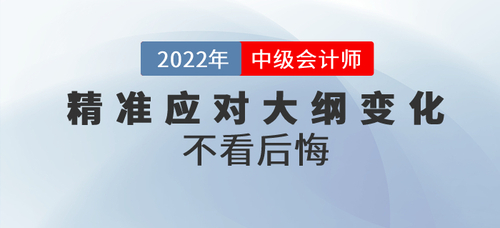 三步精準(zhǔn)應(yīng)對(duì)2022年中級(jí)會(huì)計(jì)考綱大綱變化，不看后悔,！