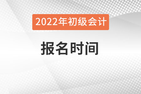 初級會計師2022年報考時間是在幾月份呢？