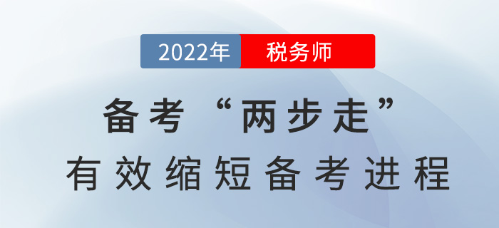 2022稅務(wù)師備考“兩步走”，有效縮短備考進(jìn)程,！