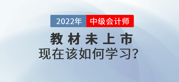 2022年中級(jí)會(huì)計(jì)師考試教材還沒有公布,，現(xiàn)在該如何學(xué)習(xí),？