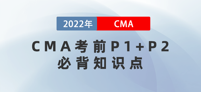 2022年CMA考前P1+P2必背知識點集錦,！快收藏,！