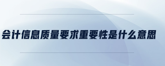 會(huì)計(jì)信息質(zhì)量要求重要性是什么意思