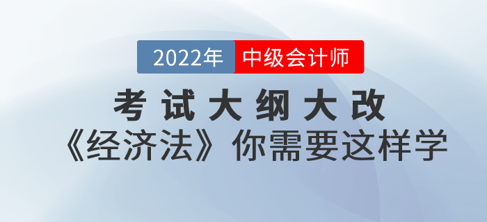 考試大綱大改,！2022年中級會計考試《經(jīng)濟法》你需要這樣學,！