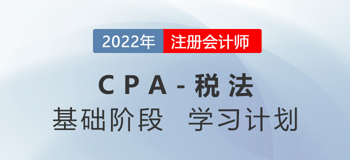 2022年注會(huì)稅法基礎(chǔ)階段第五周學(xué)習(xí)計(jì)劃更新,！快來學(xué)習(xí)！