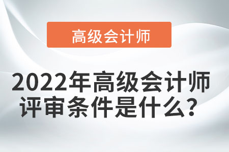 2022年高級會計(jì)師的評審條件是什么,？