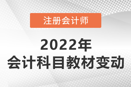 2022注會會計教材變動大嗎,？