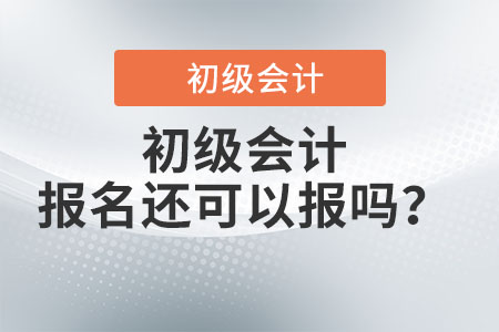 初級(jí)會(huì)計(jì)2022年報(bào)名還可以報(bào)嗎？