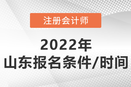 2022年山東省德州注冊(cè)會(huì)計(jì)師報(bào)考條件和時(shí)間