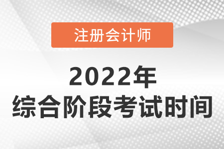 2022年注會(huì)綜合階段考試時(shí)間是哪天？