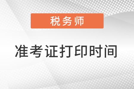 2022稅務(wù)師準考證打印時間