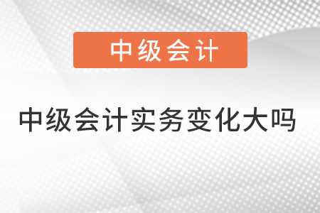 中級(jí)會(huì)計(jì)實(shí)務(wù)變化大嗎？