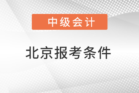 北京市大興區(qū)中級(jí)會(huì)計(jì)師報(bào)考條件要求