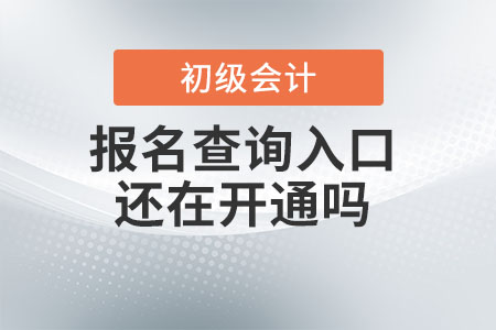 初級會計報名查詢入口還在開通嗎,？