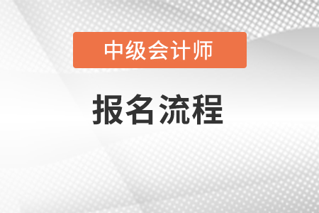 中級會計師2022年報名流程是怎樣的,？