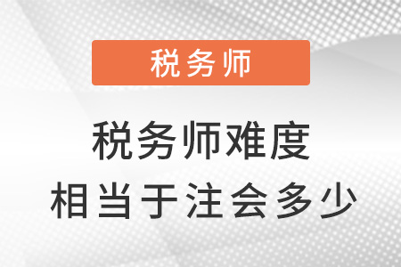 稅務(wù)師難度相當(dāng)于注會的多少