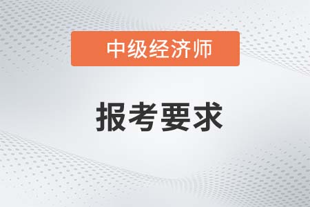 2022年中級(jí)經(jīng)濟(jì)師報(bào)考要求有什么