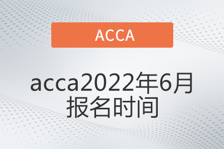 acca2022年6月報(bào)名時(shí)間確定了嗎