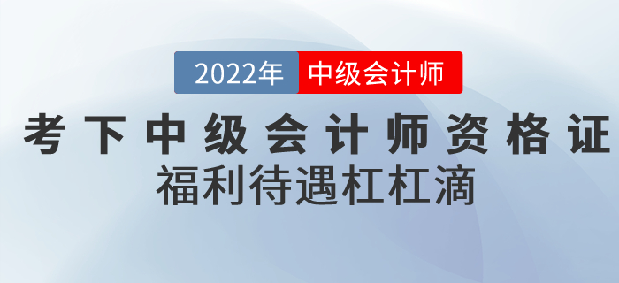 2022年考下中級會計師資格證,，福利待遇杠杠滴,！