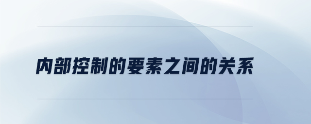 內(nèi)部控制的要素之間的關(guān)系