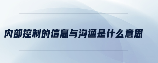 內部控制的信息與溝通是什么意思