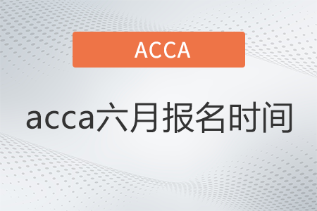 2022年acca六月報(bào)名時(shí)間是什么時(shí)候