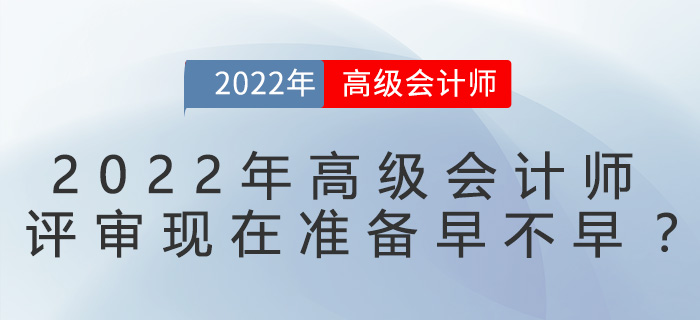 2022年高級(jí)會(huì)計(jì)師評(píng)審現(xiàn)在準(zhǔn)備早不早,？