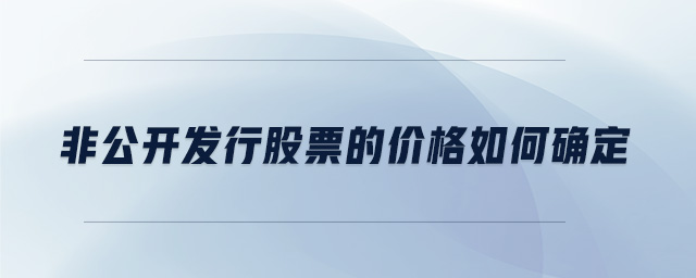 非公開(kāi)發(fā)行股票的價(jià)格如何確定