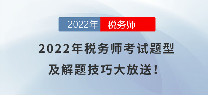 快來(lái)了解,！2022年稅務(wù)師考試題型及解題技巧大放送,！