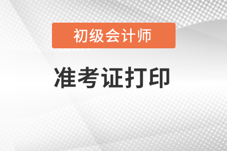 2022初級(jí)會(huì)計(jì)準(zhǔn)考證打印時(shí)間是什么時(shí)候,？