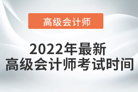 2022年高級(jí)會(huì)計(jì)師考試時(shí)間是什么時(shí)候,？