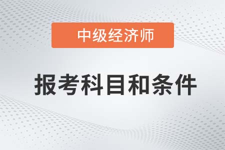 2022年中級(jí)經(jīng)濟(jì)師報(bào)考科目和條件分別是什么