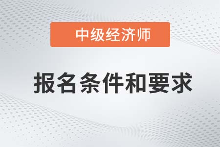 2022年中級(jí)經(jīng)濟(jì)師報(bào)名條件和要求是什么