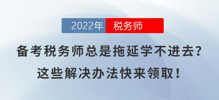 備考稅務(wù)師總是拖延學(xué)不進去,？這些解決辦法快來領(lǐng)取,！