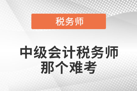 中級(jí)會(huì)計(jì)師和稅務(wù)師哪個(gè)難考呢？