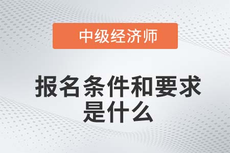 中級(jí)經(jīng)濟(jì)師報(bào)名條件和要求2022年是什么