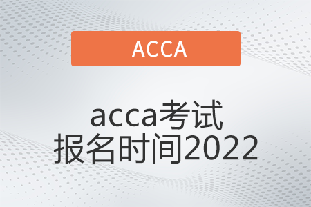 acca考試報名時間2022年是什么時候