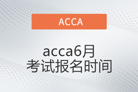 2022年acca6月考試報名時間公布了嗎