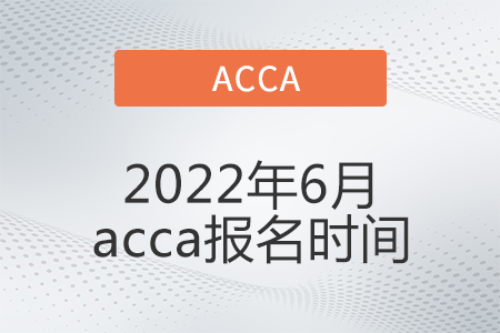 2022年6月acca報(bào)名時(shí)間開(kāi)始了嗎