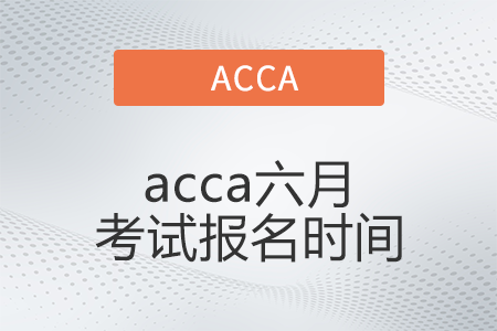 2022年acca六月考試報(bào)名時(shí)間開(kāi)始了嗎