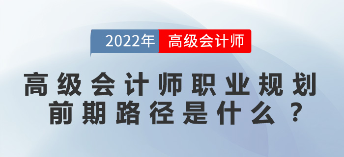 高級(jí)會(huì)計(jì)師職業(yè)規(guī)劃前期路徑是什么？