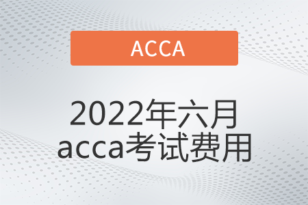 2022年六月acca考試費(fèi)用是多少