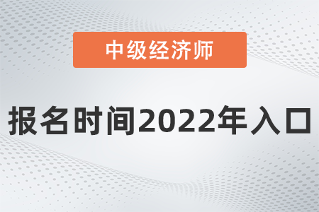 中級經(jīng)濟(jì)師報(bào)名時(shí)間2022年入口是什么